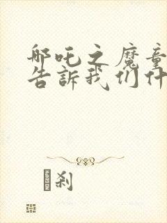 哪吒之魔童降世告诉我们什么