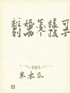 离婚怎样可以得到两个孩子的抚养权封面