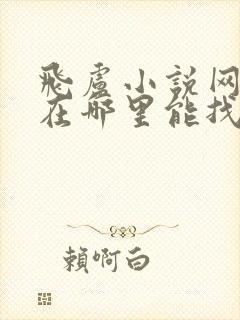 飞卢小说网小说在哪里能找到免费的