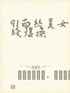 91白丝美女在线爆操