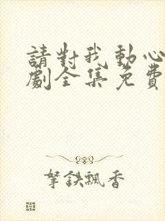 请对我动心吧短剧全集免费播放