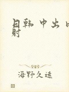 日韩 中出 内射