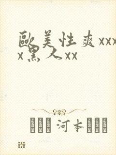 欧美性爽xxxx黑人xx