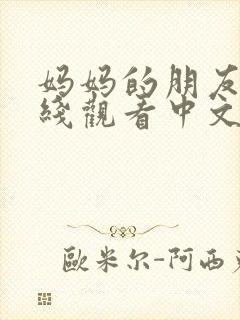 妈妈的朋友4在线观看中文字幕