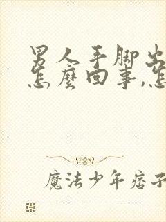 男人手脚出汗是怎么回事,怎么调理