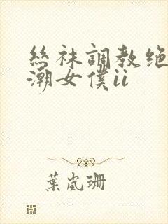 丝袜调教绝望高潮女仆ii