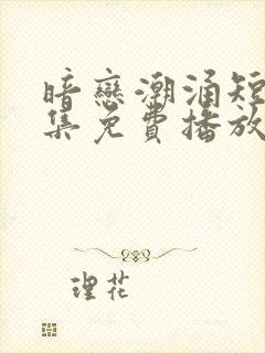 暗恋潮涌短剧全集免费播放