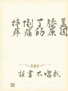 摔倒了膝盖弯曲疼痛的原因