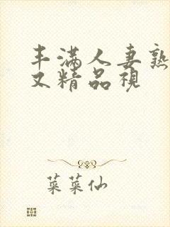 丰满人妻熟妇乱又精品视