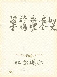 囚于永夜by麦香鸡呢全文免费阅读无弹窗封面