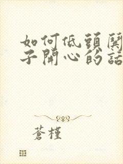 如何低头哄女孩子开心的话