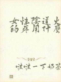 女性阴道火辣辣的疼用什么药