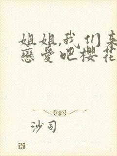 姐姐,我们来谈恋爱吧樱花动漫