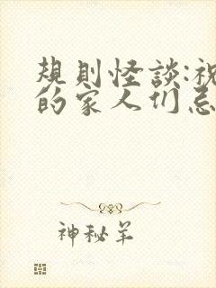 规则怪谈:祝我的家人们忌日快乐完本