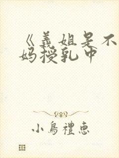 《义姐是不良妈妈授乳中