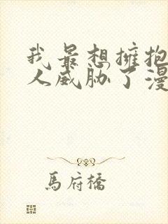 我最想拥抱的男人威胁了漫画免费观看