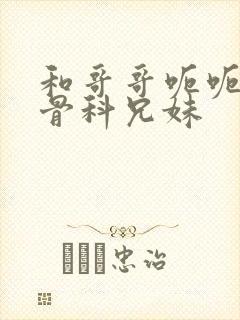 和哥哥呃呃啊啊骨科兄妹