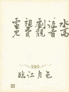 电视剧流水迢迢免费观看高清