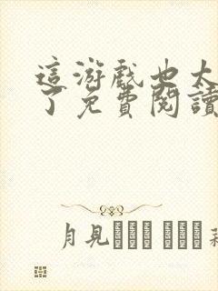 这游戏也太真实了免费阅读完整版