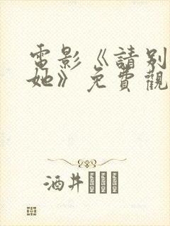 电影《请别相信她》免费观看