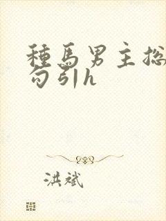 种马男主总是被勾引h