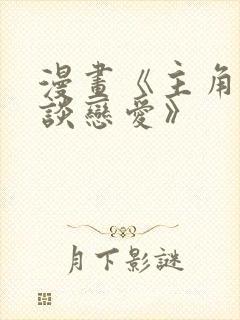 漫画《主角只想谈恋爱》