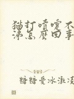 猫打喷嚏不流鼻涕怎么回事