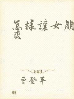 怎样让女朋友更爽