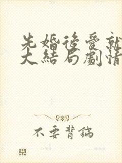 先婚后爱就她吧大结局剧情介绍