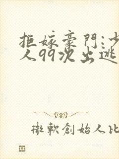 拒嫁豪门:少夫人99次出逃最新章节