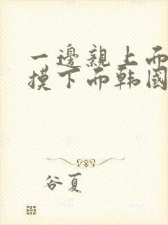 一边亲上面一边摸下面韩国