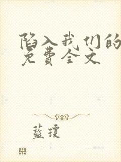 陷入我们的热恋免费全文