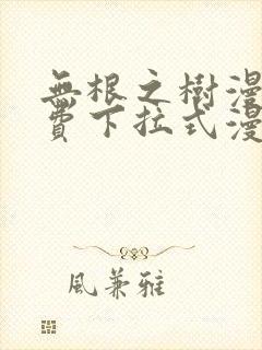 无根之树漫画免费下拉式漫画