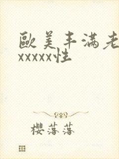 欧美丰满老熟妇xxxxx性