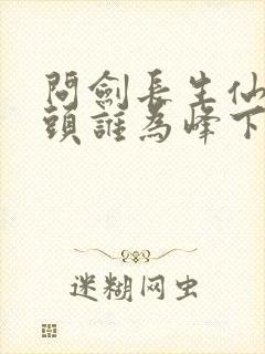 问剑长生仙路尽头谁为峰下一句是什么