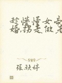 趁懵懂女帝被退婚,拐走做老婆最后1集封面