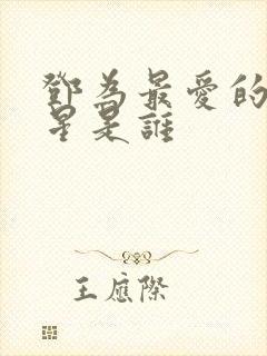 邓为最爱的女明星是谁