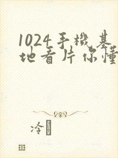 1024手机基地看片你懂的金沙