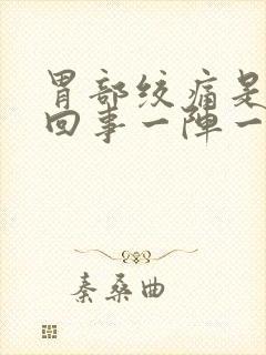 胃部绞痛是怎么回事一阵一阵的