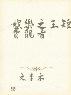 娱乐之王短剧免费观看