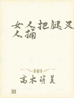 女人把腿叉开男人捅