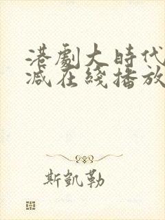 港剧大时代无删减在线播放粤语