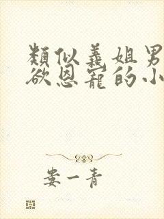 类似义姐男主重欲恩宠的小说