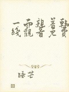 一面亲着韩剧在线观看免费全集中文