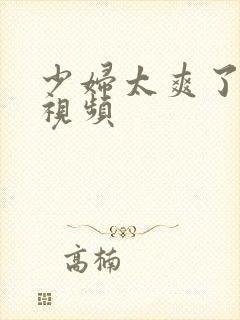 少妇太爽了在线视频