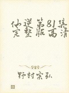 仙逆第81集全完整版高清