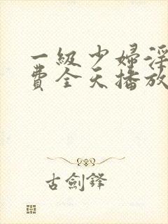 一级少妇淫片免费全天播放