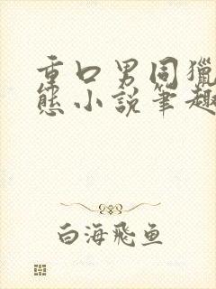 重口男同猎奇变态小说笔趣阁