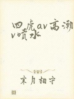 四虎av高潮av喷水