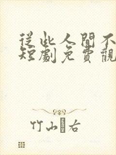 从此人间不相逢短剧免费观看